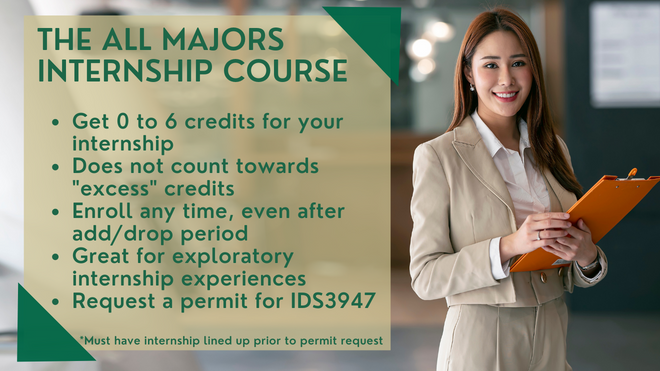 The All Majors Internship Course   Get 0 to 6 credits for your internship Does not count towards "excess" credits Enroll any time, even after add/drop period Great for exploratory internship experiences Request a permit for IDS3947  *Must have internship lined up prior to permit request