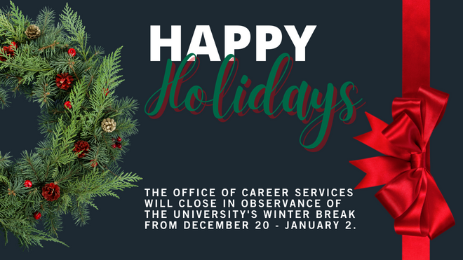 The Office of Career Services will close in observance of the University's Winter Break from December 20 - January 2.