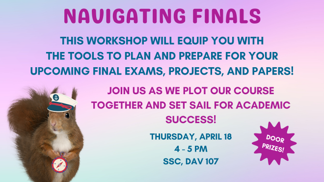Navigating Finals Workshop!  Thursday, April 18th from 4-5 PM in the SSC, DAV 107.  What‘s gotten away from you? Grades? Deadlines? Assignments?   Don’t panic.   It’s not too late to take back your semester with some cool organizational tools and planning tips!   (There will also be door prizes!)