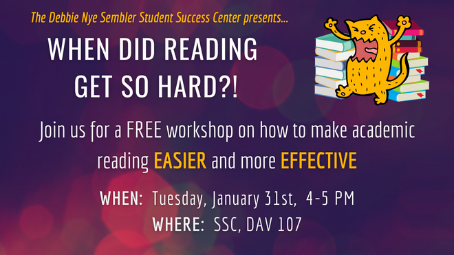 Join us for a FREE workshop on how to make academic reading EASIER and more EFFECTIVE.  WHEN:  Tuesday, January 31st,  4-5 PM WHERE:  SSC, DAV 107
