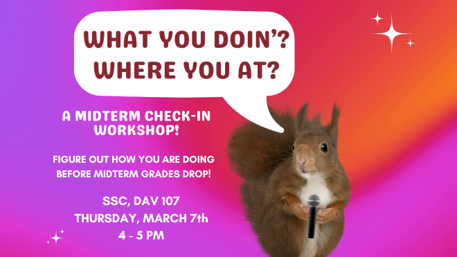 What You Doin'? Where You At? A Midterm Check-in Workshop   Figure out how you are doing before midterm grades drop!  Join us in the SSC, DAV 107 Thursday, March 7th from 4 - 5 PM.